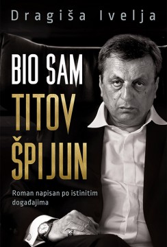 Bio sam Titov špijun Dragiša Ivelja Autobiografije i biografije